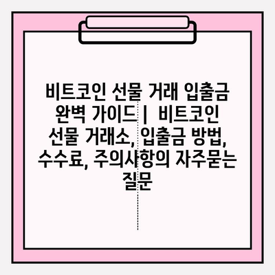 비트코인 선물 거래 입출금 완벽 가이드 |  비트코인 선물 거래소, 입출금 방법, 수수료, 주의사항