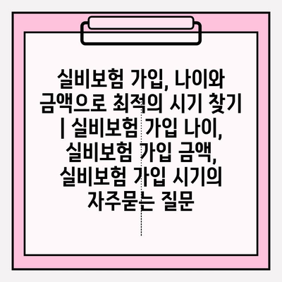 실비보험 가입, 나이와 금액으로 최적의 시기 찾기 | 실비보험 가입 나이, 실비보험 가입 금액, 실비보험 가입 시기