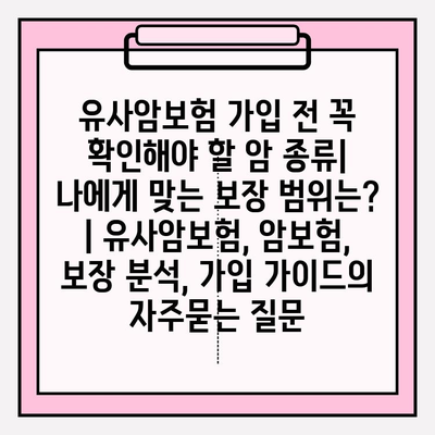 유사암보험 가입 전 꼭 확인해야 할 암 종류| 나에게 맞는 보장 범위는? | 유사암보험, 암보험, 보장 분석, 가입 가이드