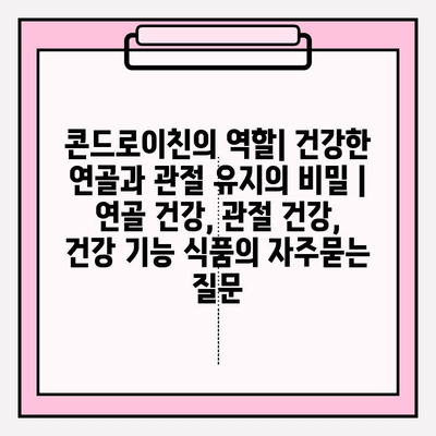 콘드로이친의 역할| 건강한 연골과 관절 유지의 비밀 | 연골 건강, 관절 건강, 건강 기능 식품