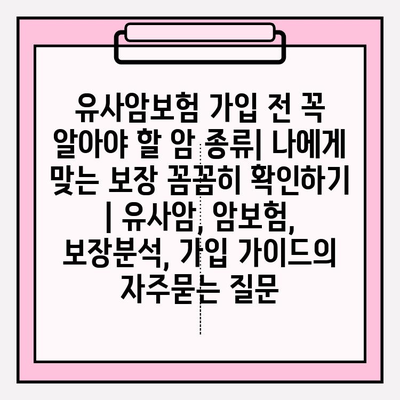 유사암보험 가입 전 꼭 알아야 할 암 종류| 나에게 맞는 보장 꼼꼼히 확인하기 | 유사암, 암보험, 보장분석, 가입 가이드