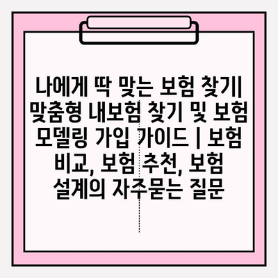 나에게 딱 맞는 보험 찾기| 맞춤형 내보험 찾기 및 보험 모델링 가입 가이드 | 보험 비교, 보험 추천, 보험 설계