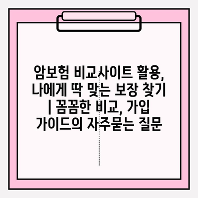 암보험 비교사이트 활용, 나에게 딱 맞는 보장 찾기 | 꼼꼼한 비교, 가입 가이드