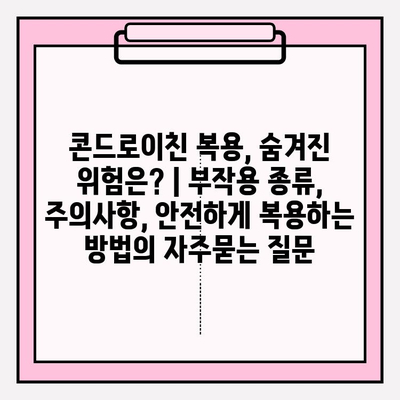 콘드로이친 복용, 숨겨진 위험은? | 부작용 종류, 주의사항, 안전하게 복용하는 방법