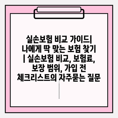 실손보험 비교 가이드| 나에게 딱 맞는 보험 찾기 | 실손보험 비교, 보험료, 보장 범위, 가입 전 체크리스트