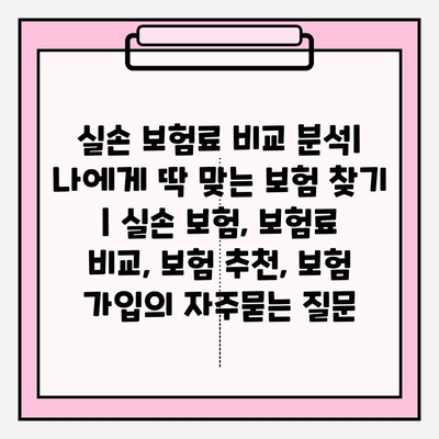 실손 보험료 비교 분석| 나에게 딱 맞는 보험 찾기 | 실손 보험, 보험료 비교, 보험 추천, 보험 가입