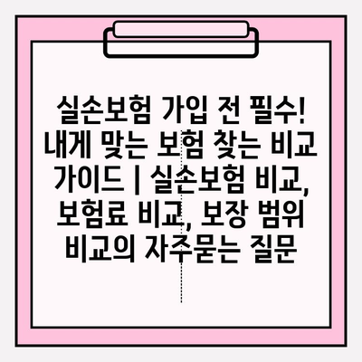 실손보험 가입 전 필수! 내게 맞는 보험 찾는 비교 가이드 | 실손보험 비교, 보험료 비교, 보장 범위 비교