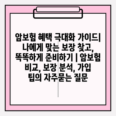 암보험 혜택 극대화 가이드| 나에게 맞는 보장 찾고, 똑똑하게 준비하기 | 암보험 비교, 보장 분석, 가입 팁