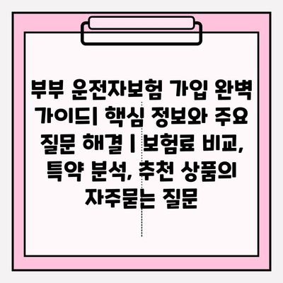 부부 운전자보험 가입 완벽 가이드| 핵심 정보와 주요 질문 해결 | 보험료 비교, 특약 분석, 추천 상품