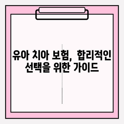 유아치아 보험, 보장 제대로 따져보고 가입하세요! | 유아 보험, 치아 보험, 보장 분석, 가입 가이드