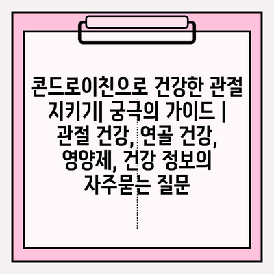 콘드로이친으로 건강한 관절 지키기| 궁극의 가이드 | 관절 건강, 연골 건강, 영양제, 건강 정보