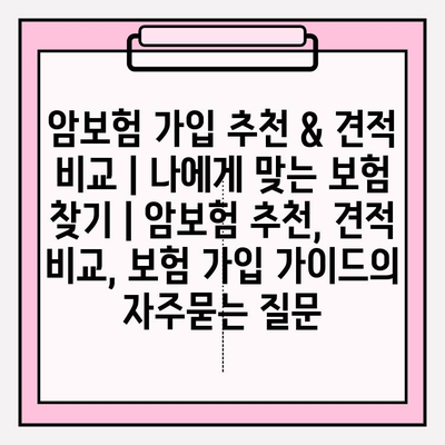 암보험 가입 추천 & 견적 비교 | 나에게 맞는 보험 찾기 | 암보험 추천, 견적 비교, 보험 가입 가이드