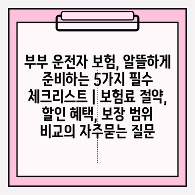 부부 운전자 보험, 알뜰하게 준비하는 5가지 필수 체크리스트 | 보험료 절약, 할인 혜택, 보장 범위 비교