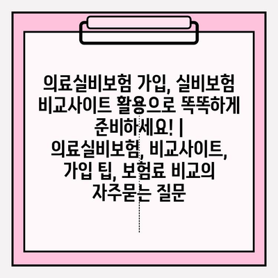 의료실비보험 가입, 실비보험 비교사이트 활용으로 똑똑하게 준비하세요! | 의료실비보험, 비교사이트, 가입 팁, 보험료 비교