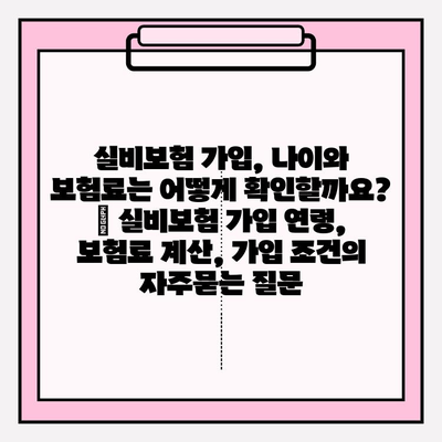 실비보험 가입, 나이와 보험료는 어떻게 확인할까요? | 실비보험 가입 연령, 보험료 계산, 가입 조건