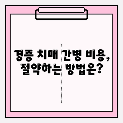 경증 치매 간병 비용, 어떻게 준비해야 할까요? | 경증 치매보험 비교 분석, 간병 서비스, 비용 절감 팁