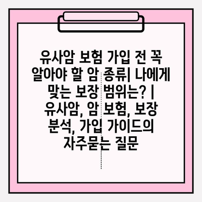 유사암 보험 가입 전 꼭 알아야 할 암 종류| 나에게 맞는 보장 범위는? | 유사암, 암 보험, 보장 분석, 가입 가이드