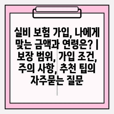 실비 보험 가입, 나에게 맞는 금액과 연령은? | 보장 범위, 가입 조건, 주의 사항, 추천 팁