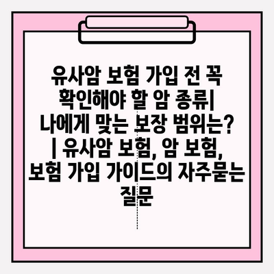 유사암 보험 가입 전 꼭 확인해야 할 암 종류| 나에게 맞는 보장 범위는? | 유사암 보험, 암 보험, 보험 가입 가이드