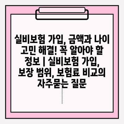 실비보험 가입, 금액과 나이 고민 해결! 꼭 알아야 할 정보 | 실비보험 가입, 보장 범위, 보험료 비교