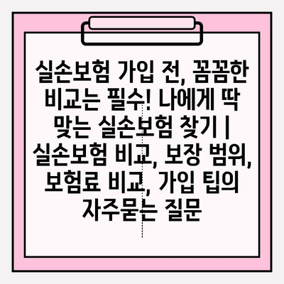 실손보험 가입 전, 꼼꼼한 비교는 필수! 나에게 딱 맞는 실손보험 찾기 | 실손보험 비교, 보장 범위, 보험료 비교, 가입 팁