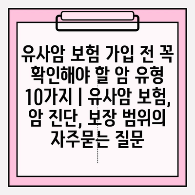 유사암 보험 가입 전 꼭 확인해야 할 암 유형 10가지 | 유사암 보험, 암 진단, 보장 범위