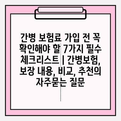 간병 보험료 가입 전 꼭 확인해야 할 7가지 필수 체크리스트 | 간병보험, 보장 내용, 비교, 추천