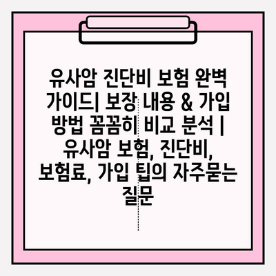 유사암 진단비 보험 완벽 가이드| 보장 내용 & 가입 방법 꼼꼼히 비교 분석 | 유사암 보험, 진단비, 보험료, 가입 팁