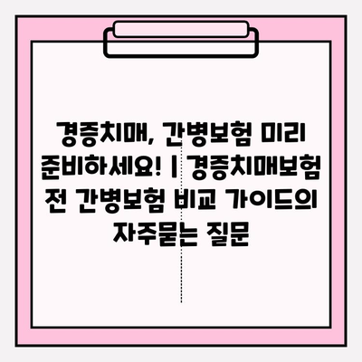 경증치매, 간병보험 미리 준비하세요! | 경증치매보험 전 간병보험 비교 가이드