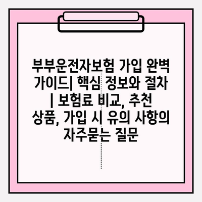 부부운전자보험 가입 완벽 가이드| 핵심 정보와 절차 | 보험료 비교, 추천 상품, 가입 시 유의 사항