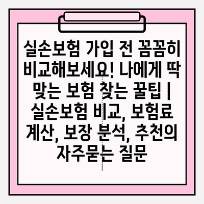 실손보험 가입 전 꼼꼼히 비교해보세요! 나에게 딱 맞는 보험 찾는 꿀팁 | 실손보험 비교, 보험료 계산, 보장 분석, 추천