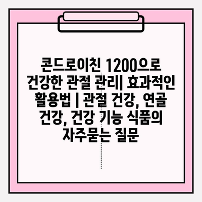 콘드로이친 1200으로 건강한 관절 관리| 효과적인 활용법 | 관절 건강, 연골 건강, 건강 기능 식품