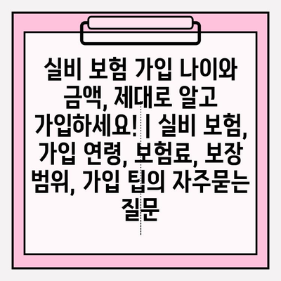 실비 보험 가입 나이와 금액, 제대로 알고 가입하세요! | 실비 보험, 가입 연령, 보험료, 보장 범위, 가입 팁