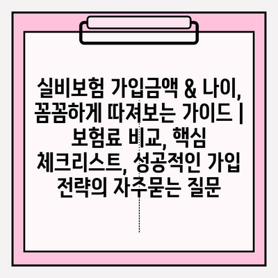 실비보험 가입금액 & 나이, 꼼꼼하게 따져보는 가이드 | 보험료 비교, 핵심 체크리스트, 성공적인 가입 전략