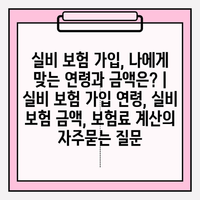 실비 보험 가입, 나에게 맞는 연령과 금액은? | 실비 보험 가입 연령, 실비 보험 금액, 보험료 계산