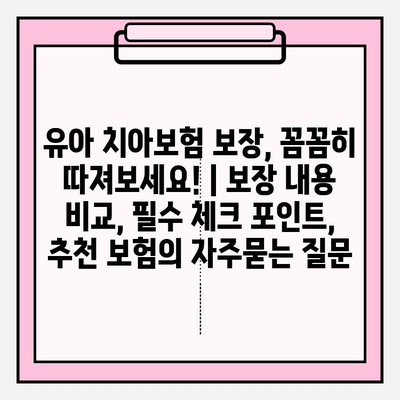 유아 치아보험 보장, 꼼꼼히 따져보세요! | 보장 내용 비교, 필수 체크 포인트, 추천 보험