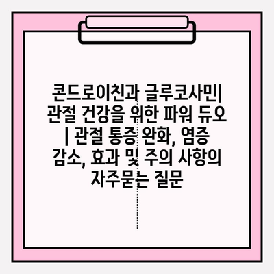 콘드로이친과 글루코사민| 관절 건강을 위한 파워 듀오 | 관절 통증 완화, 염증 감소, 효과 및 주의 사항