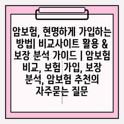 암보험, 현명하게 가입하는 방법| 비교사이트 활용 & 보장 분석 가이드 | 암보험 비교, 보험 가입, 보장 분석, 암보험 추천