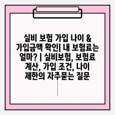 실비 보험 가입 나이 & 가입금액 확인| 내 보험료는 얼마? | 실비보험, 보험료 계산, 가입 조건, 나이 제한