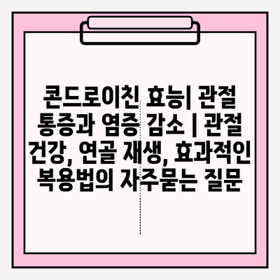 콘드로이친 효능| 관절 통증과 염증 감소 | 관절 건강, 연골 재생, 효과적인 복용법