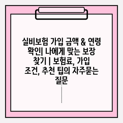 실비보험 가입 금액 & 연령 확인| 나에게 맞는 보장 찾기 | 보험료, 가입 조건, 추천 팁