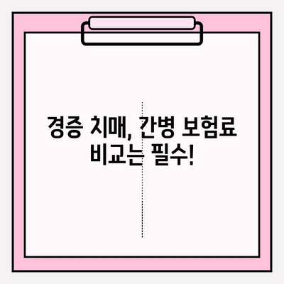 경증 치매, 간병 보험료 비교는 필수! | 경증 치매 보험 가입 전 알아야 할 핵심 정보