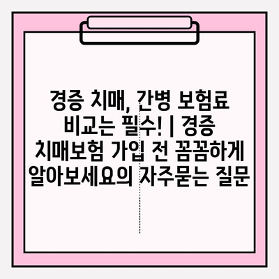 경증 치매, 간병 보험료 비교는 필수! | 경증 치매보험 가입 전 꼼꼼하게 알아보세요