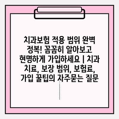 치과보험 적용 범위 완벽 정복! 꼼꼼히 알아보고 현명하게 가입하세요 | 치과 치료, 보장 범위, 보험료, 가입 꿀팁