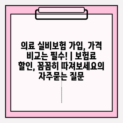 의료 실비보험 가입, 가격 비교는 필수! | 보험료 할인, 꼼꼼히 따져보세요