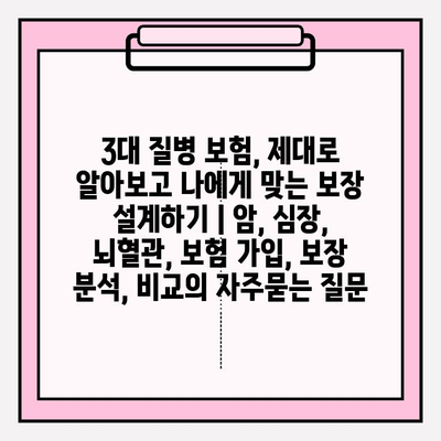 3대 질병 보험, 제대로 알아보고 나에게 맞는 보장 설계하기 | 암, 심장, 뇌혈관, 보험 가입, 보장 분석, 비교