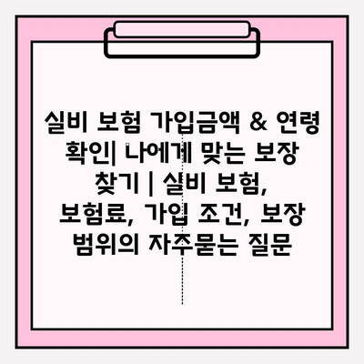 실비 보험 가입금액 & 연령 확인| 나에게 맞는 보장 찾기 | 실비 보험, 보험료, 가입 조건, 보장 범위