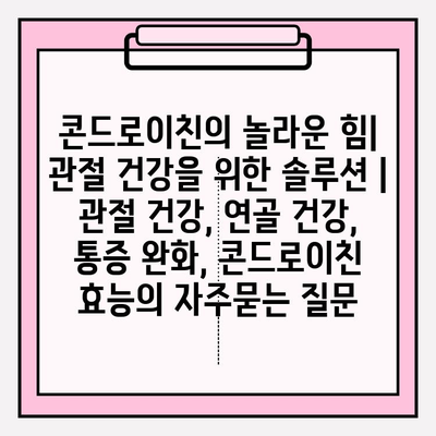 콘드로이친의 놀라운 힘| 관절 건강을 위한 솔루션 | 관절 건강, 연골 건강, 통증 완화, 콘드로이친 효능