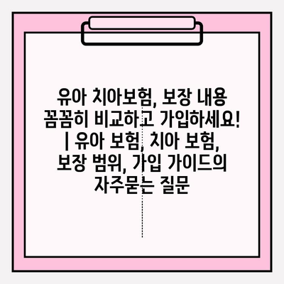 유아 치아보험, 보장 내용 꼼꼼히 비교하고 가입하세요! | 유아 보험, 치아 보험, 보장 범위, 가입 가이드