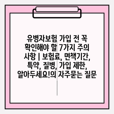 유병자보험 가입 전 꼭 확인해야 할 7가지 주의 사항 | 보험료, 면책기간, 특약, 질병, 가입 제한, 알아두세요!